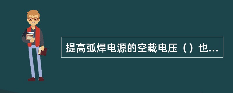 提高弧焊电源的空载电压（）也会相应提高。