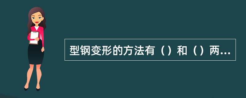 型钢变形的方法有（）和（）两种。