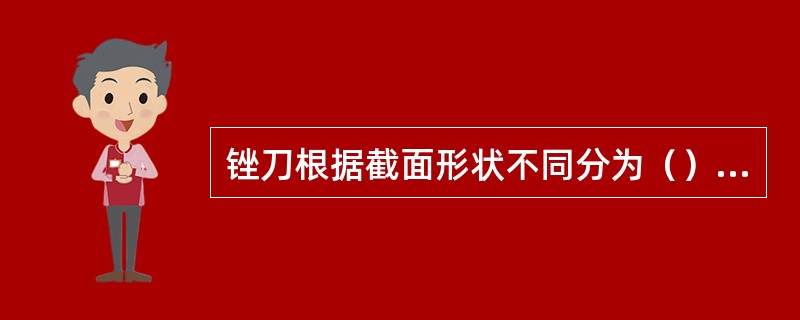 锉刀根据截面形状不同分为（）、（）、（）、（）和（），其中（）应用最多。