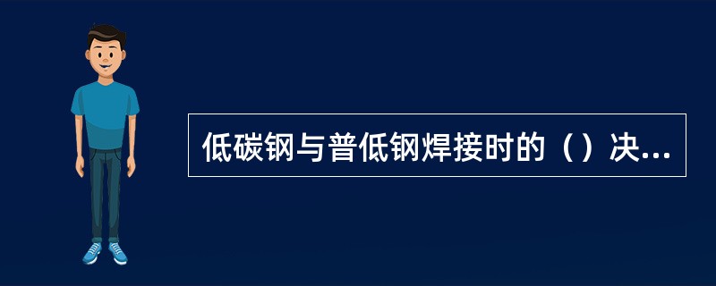 低碳钢与普低钢焊接时的（）决定于普低钢本身的焊接性。