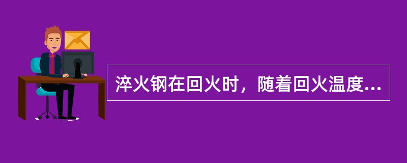 淬火钢在回火时，随着回火温度的（），其机械性能变化趋势是：强硬度降低，塑韧性提高