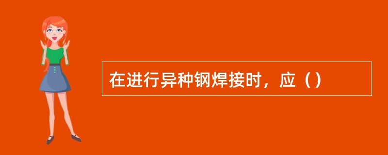 在进行异种钢焊接时，应（）