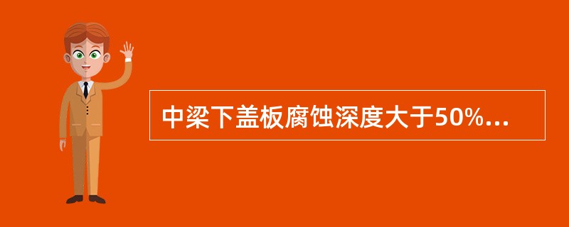 中梁下盖板腐蚀深度大于50%时（）