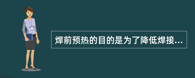 焊前预热的目的是为了降低焊接接头的（），以减少淬硬倾向，防止焊接接头产生（）。