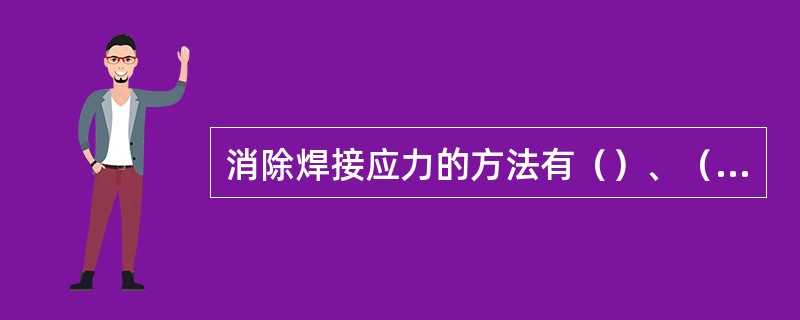 消除焊接应力的方法有（）、（）和振动法。