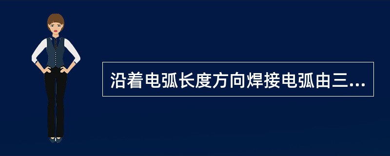 沿着电弧长度方向焊接电弧由三部分组成即（）。