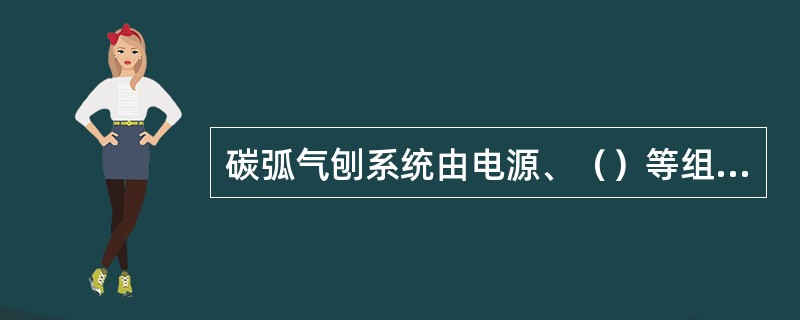 碳弧气刨系统由电源、（）等组成。