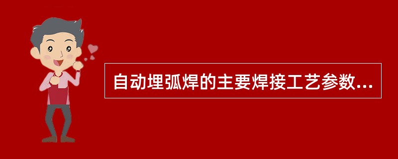 自动埋弧焊的主要焊接工艺参数为焊接电流、（）和（）。