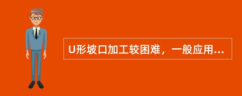 U形坡口加工较困难，一般应用于（）