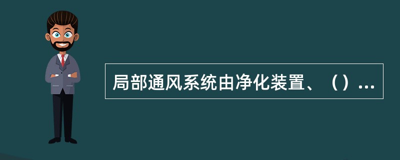 局部通风系统由净化装置、（）、（）、（）等部分组成