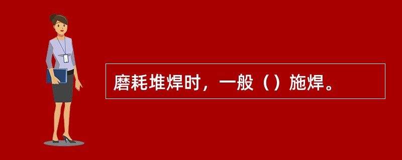 磨耗堆焊时，一般（）施焊。