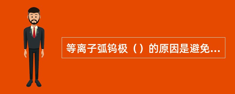 等离子弧钨极（）的原因是避免产生夹钨缺陷。