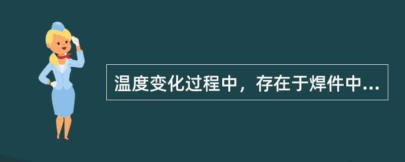 温度变化过程中，存在于焊件中的内应力称为（）应力，完全冷却后存在于焊件中的内应力