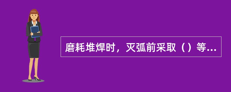 磨耗堆焊时，灭弧前采取（）等方法填满弧坑。