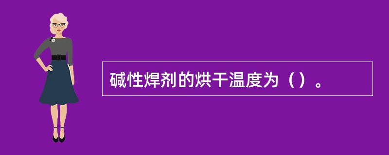 碱性焊剂的烘干温度为（）。