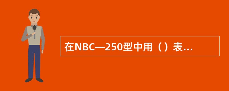 在NBC―250型中用（）表示二氧化碳气体保护焊。