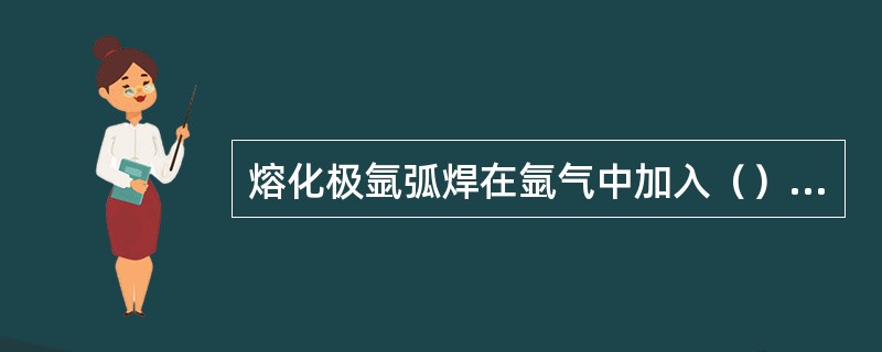 熔化极氩弧焊在氩气中加入（），可以有效地支付焊接不锈钢的阴影飘移现象。