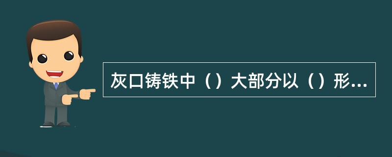 灰口铸铁中（）大部分以（）形成存在。