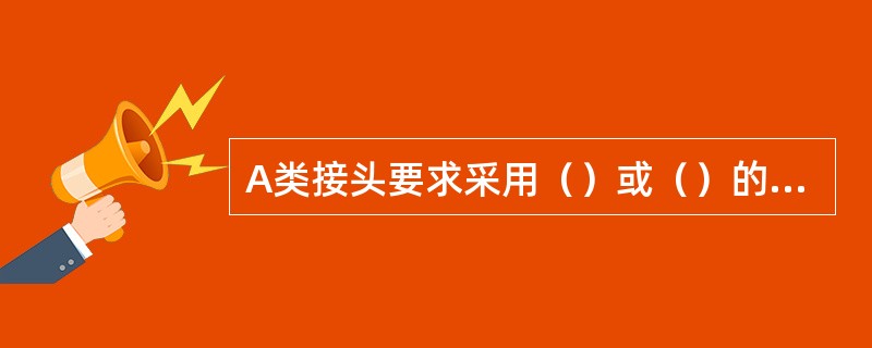 A类接头要求采用（）或（）的焊缝。