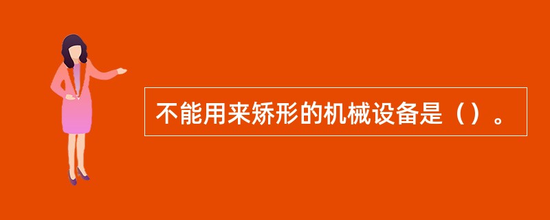 不能用来矫形的机械设备是（）。