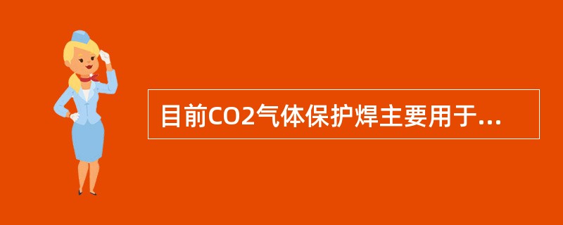 目前CO2气体保护焊主要用于焊接（）。