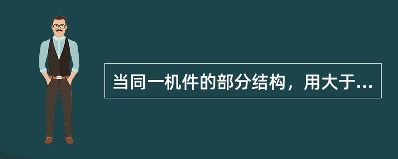 当同一机件的部分结构，用大于原图形的（）画出的图形，称为局部放大图。