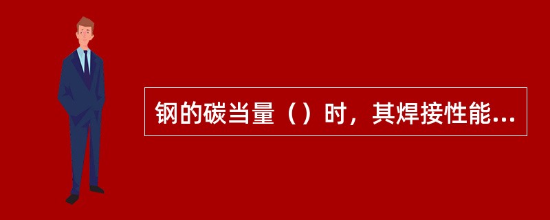 钢的碳当量（）时，其焊接性能较差，属于较难焊的材料。