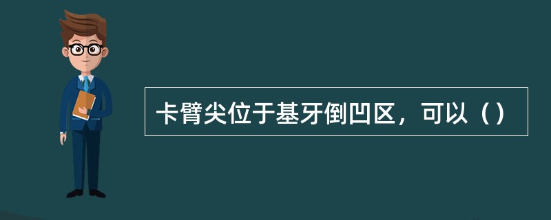 卡臂尖位于基牙倒凹区，可以（）