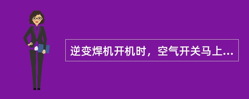 逆变焊机开机时，空气开关马上跳闸，产生原因是（）