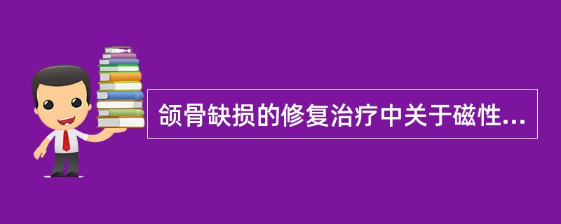 颌骨缺损的修复治疗中关于磁性固位技术，下列说法中不正确的是（）