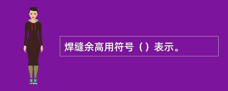 焊缝余高用符号（）表示。