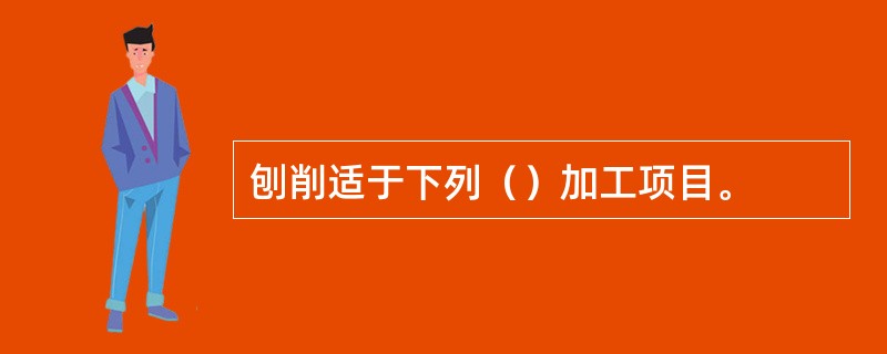 刨削适于下列（）加工项目。