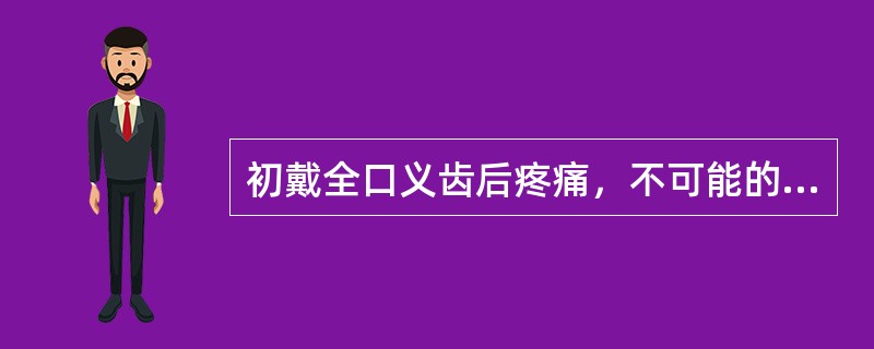 初戴全口义齿后疼痛，不可能的原因是（）