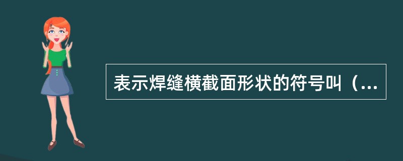 表示焊缝横截面形状的符号叫（）符号。