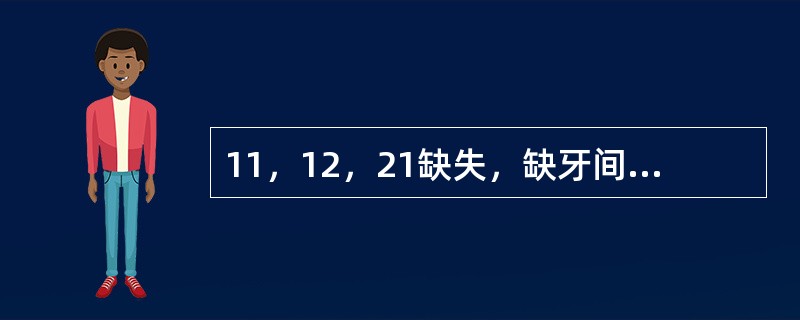 11，12，21缺失，缺牙间隙较大，咬合正常，余留牙良好，设计固定局部义齿修复，