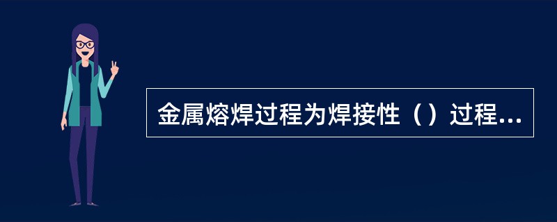 金属熔焊过程为焊接性（）过程、焊接（）冶金过程和焊缝金属（）过程。