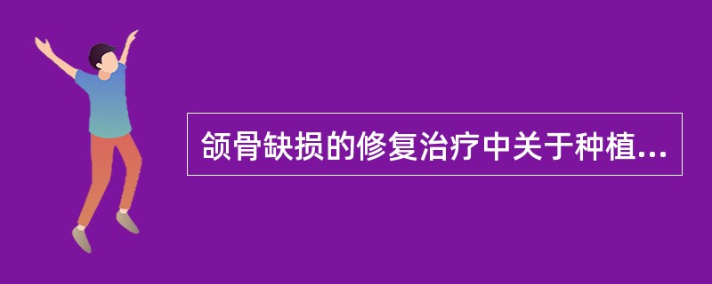 颌骨缺损的修复治疗中关于种植体技术，下列说法中不正确的是（）