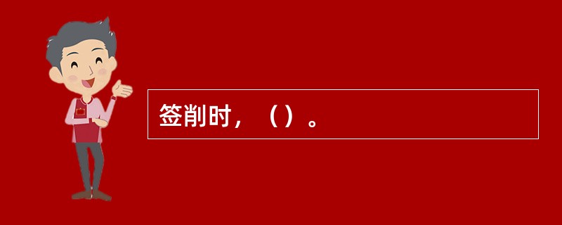 签削时，（）。