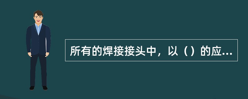 所有的焊接接头中，以（）的应力集中最小。