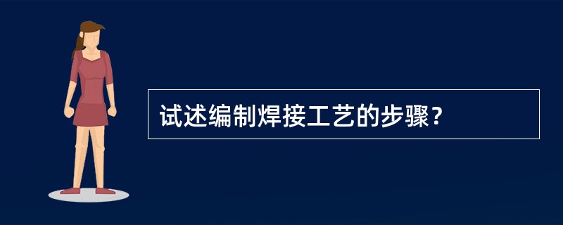 试述编制焊接工艺的步骤？