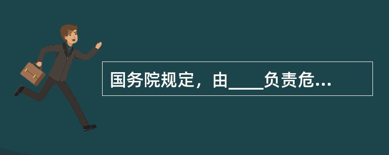 国务院规定，由____负责危险化学品安全监督管理综合工作，负责危险化学品经营许可