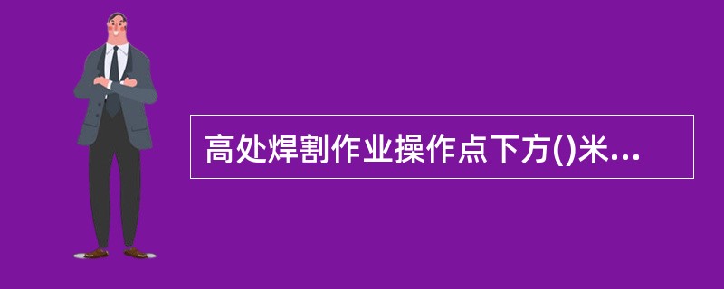 高处焊割作业操作点下方()米范围之内不得放置电焊机及切割设备。