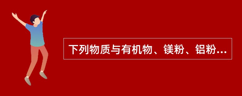 下列物质与有机物、镁粉、铝粉、锌粉可形成爆炸性混合物的是（）。