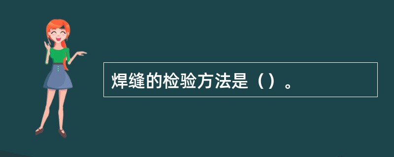 焊缝的检验方法是（）。