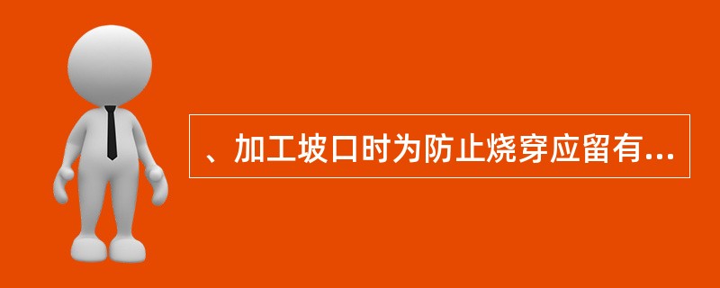 、加工坡口时为防止烧穿应留有（）。