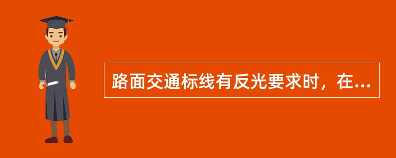 路面交通标线有反光要求时，在施工过程中，还应在涂料中掺入或在施工时面撒（）。