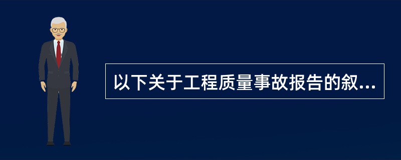 以下关于工程质量事故报告的叙述，错误的是（）。