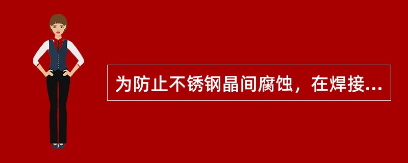 为防止不锈钢晶间腐蚀，在焊接工艺上要求采用小线能量、单道不摆动焊，一般待冷却到（