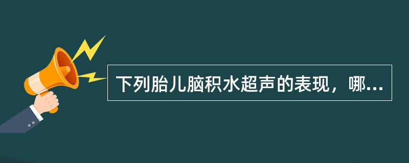 下列胎儿脑积水超声的表现，哪一项不正确