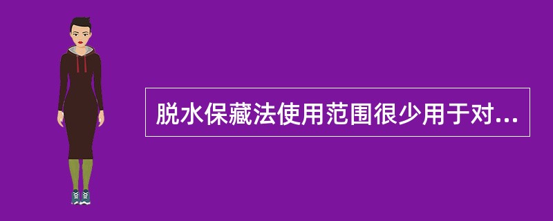 脱水保藏法使用范围很少用于对山珍海味、蔬菜水果的保藏。